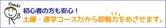 初心者の方も安心！土曜・通学コースだから即戦力をめざせます。